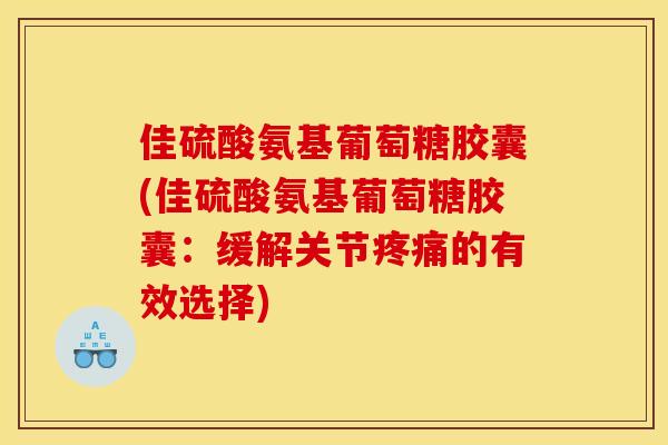 佳硫酸氨基葡萄糖胶囊(佳硫酸氨基葡萄糖胶囊：缓解关节疼痛的有效选择)