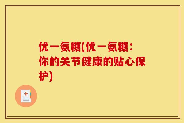 优一氨糖(优一氨糖：你的关节健康的贴心保护)
