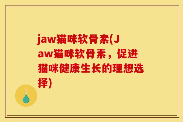 jaw猫咪软骨素(Jaw猫咪软骨素，促进猫咪健康生长的理想选择)-第1张图片-关节骑士