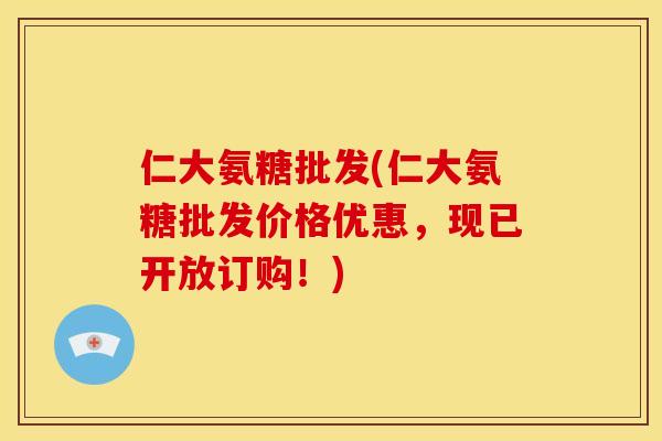 仁大氨糖批发(仁大氨糖批发价格优惠，现已开放订购！)