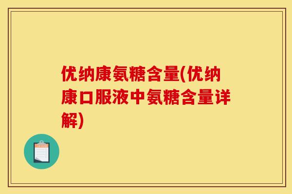 优纳康氨糖含量(优纳康口服液中氨糖含量详解)