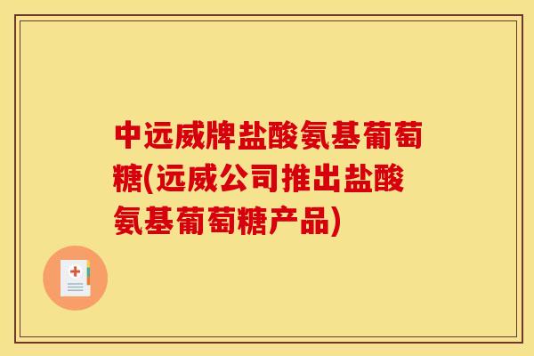 中远威牌盐酸氨基葡萄糖(远威公司推出盐酸氨基葡萄糖产品)-第1张图片-关节骑士 中远威牌盐酸氨基葡萄糖(远威公司推出盐酸氨基葡萄糖产品)-第1张图片-关节骑士