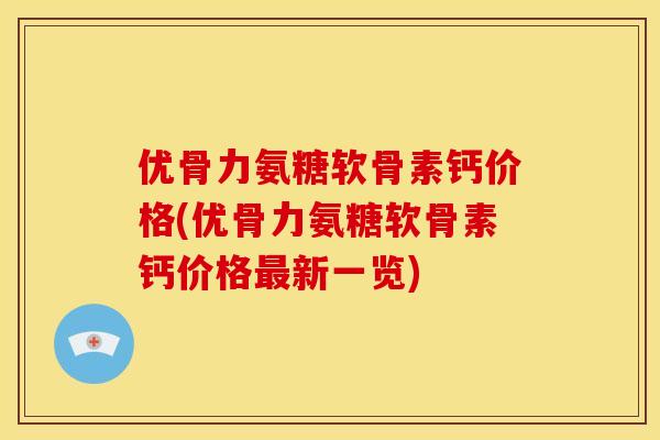 优骨力氨糖软骨素钙价格(优骨力氨糖软骨素钙价格最新一览)-第1张图片-关节骑士 优骨力氨糖软骨素钙价格(优骨力氨糖软骨素钙价格最新一览)-第1张图片-关节骑士