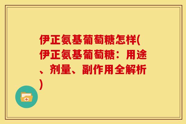 伊正氨基葡萄糖怎样(伊正氨基葡萄糖：用途、剂量、副作用全解析)
