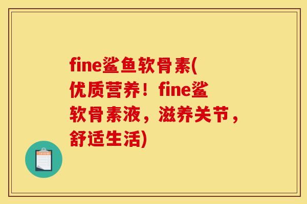 fine鲨鱼软骨素(优质营养！fine鲨软骨素液，滋养关节，舒适生活)-第1张图片-关节骑士