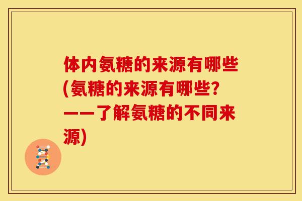 体内氨糖的来源有哪些(氨糖的来源有哪些?——了解氨糖的不同来源)-第1张图片-关节骑士 体内氨糖的来源有哪些(氨糖的来源有哪些?——了解氨糖的不同来源)-第1张图片-关节骑士