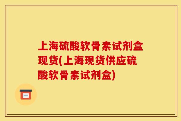 上海硫酸软骨素试剂盒现货(上海现货供应硫酸软骨素试剂盒)-第1张图片-关节骑士 上海硫酸软骨素试剂盒现货(上海现货供应硫酸软骨素试剂盒)-第1张图片-关节骑士