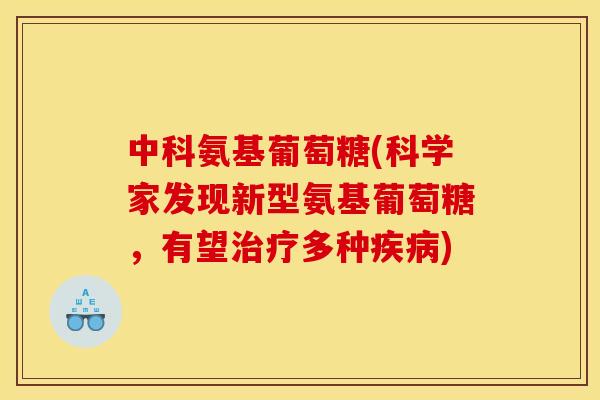 中科氨基葡萄糖(科学家发现新型氨基葡萄糖，有望治疗多种疾病)