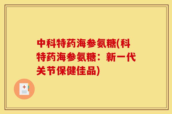 中科特药海参氨糖(科特药海参氨糖：新一代关节保健佳品)