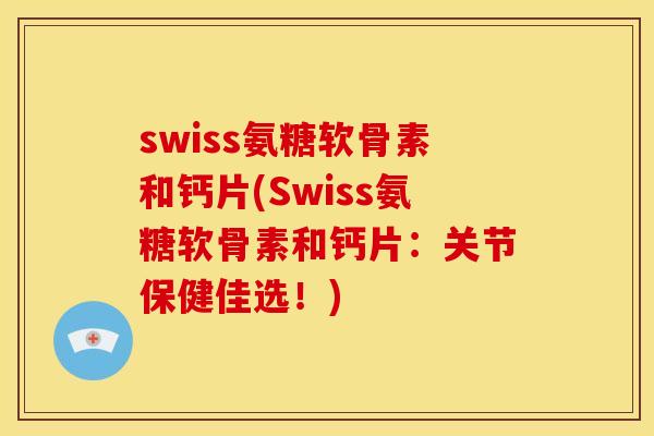 swiss氨糖软骨素和钙片(Swiss氨糖软骨素和钙片：关节保健佳选！)