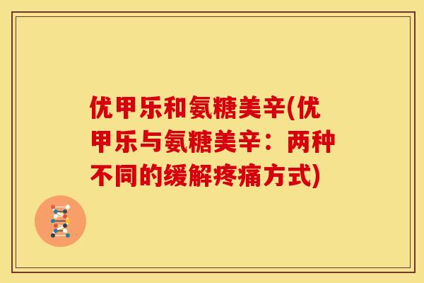 优甲乐和氨糖美辛(优甲乐与氨糖美辛：两种不同的缓解疼痛方式)