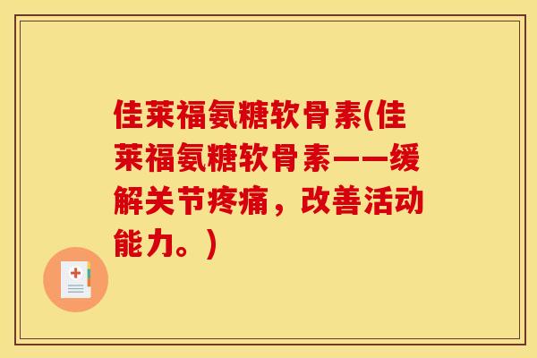 佳莱福氨糖软骨素(佳莱福氨糖软骨素——缓解关节疼痛，改善活动能力。)
