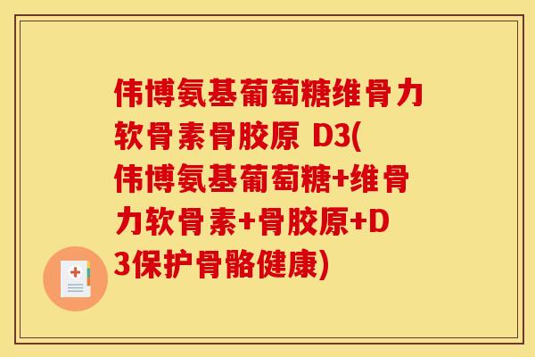 伟博氨基葡萄糖维骨力软骨素骨胶原 D3(伟博氨基葡萄糖+维骨力软骨素+骨胶原+D3保护骨骼健康)-第1张图片-关节骑士