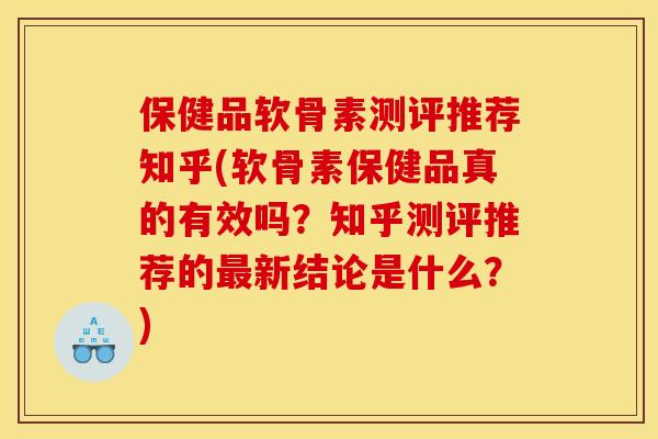 保健品软骨素测评推荐知乎(软骨素保健品真的有效吗？知乎测评推荐的最新结论是什么？)
