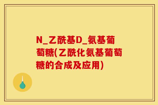 N_乙酰基D_氨基葡萄糖(乙酰化氨基葡萄糖的合成及应用)