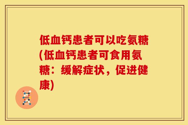 低血钙患者可以吃氨糖(低血钙患者可食用氨糖：缓解症状，促进健康)