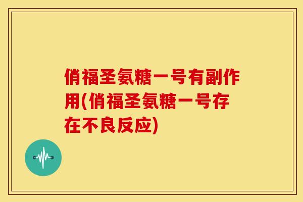俏福圣氨糖一号有副作用(俏福圣氨糖一号存在不良反应)