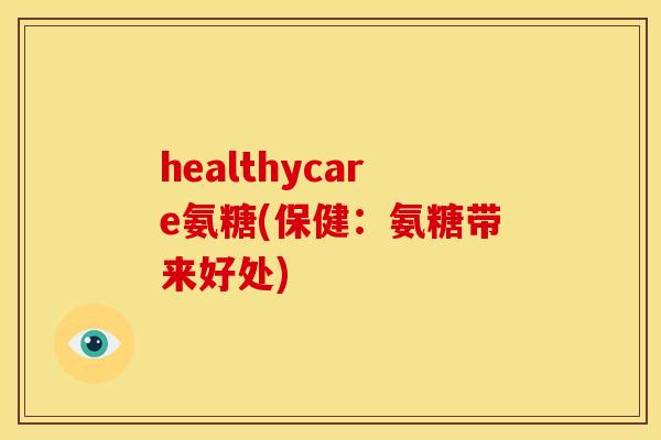 healthycare氨糖(保健：氨糖带来好处)