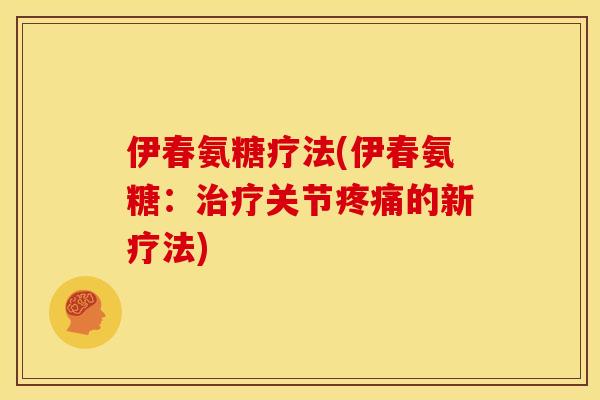 伊春氨糖疗法(伊春氨糖：治疗关节疼痛的新疗法)