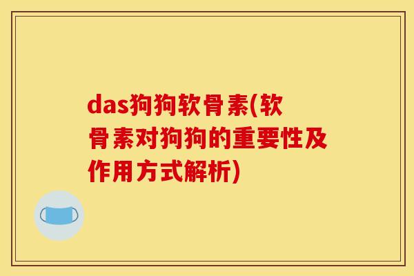 das狗狗软骨素(软骨素对狗狗的重要性及作用方式解析)