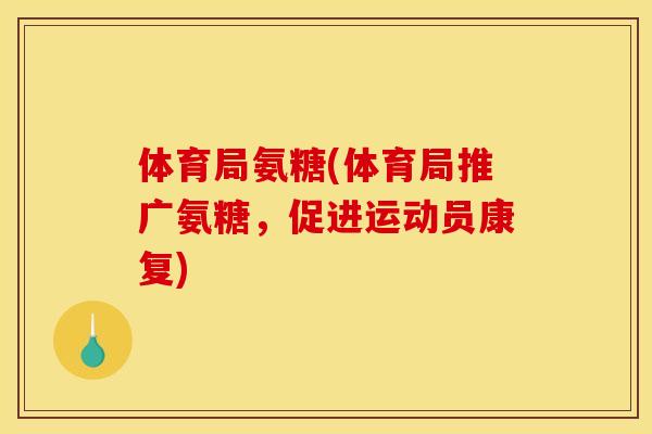 体育局氨糖(体育局推广氨糖，促进运动员康复)-第1张图片-关节骑士