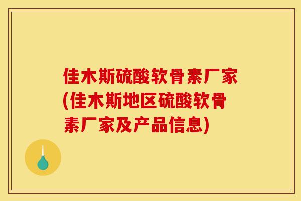 佳木斯硫酸软骨素厂家(佳木斯地区硫酸软骨素厂家及产品信息)