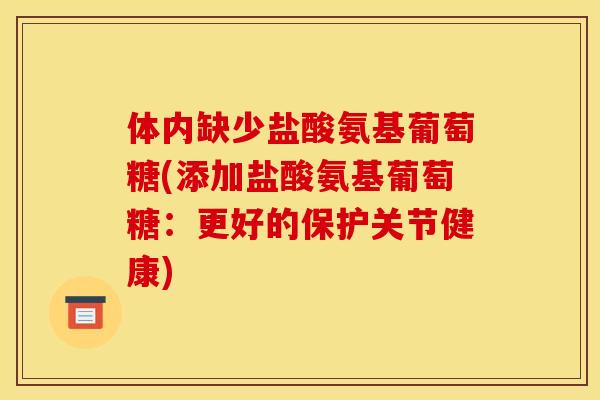 体内缺少盐酸氨基葡萄糖(添加盐酸氨基葡萄糖：更好的保护关节健康)