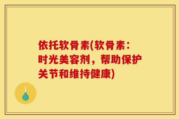 依托软骨素(软骨素：时光美容剂，帮助保护关节和维持健康)