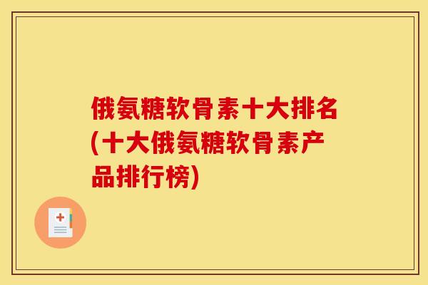 俄氨糖软骨素十大排名(十大俄氨糖软骨素产品排行榜)