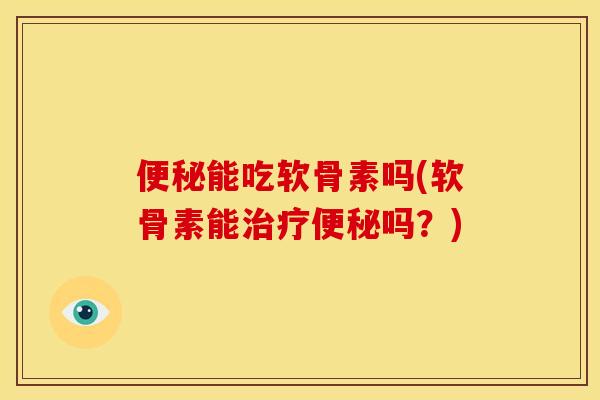 便秘能吃软骨素吗(软骨素能治疗便秘吗？)