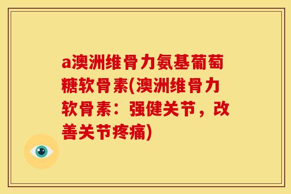 a澳洲维骨力氨基葡萄糖软骨素(澳洲维骨力软骨素：强健关节，改善关节疼痛)-第1张图片-关节骑士