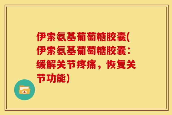 伊索氨基葡萄糖胶囊(伊索氨基葡萄糖胶囊:缓解关节疼痛,恢复关节功能)-第1张图片-关节骑士 伊索氨基葡萄糖胶囊(伊索氨基葡萄糖胶囊:缓解关节疼痛,恢复关节功能)-第1张图片-关节骑士