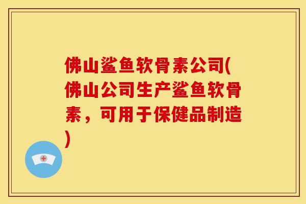 佛山鲨鱼软骨素公司(佛山公司生产鲨鱼软骨素，可用于保健品制造)
