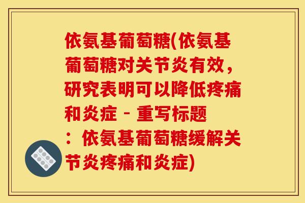 依氨基葡萄糖(依氨基葡萄糖对关节炎有效，研究表明可以降低疼痛和炎症 - 重写标题：依氨基葡萄糖缓解关节炎疼痛和炎症)