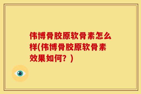 伟博骨胶原软骨素怎么样(伟博骨胶原软骨素效果如何？)