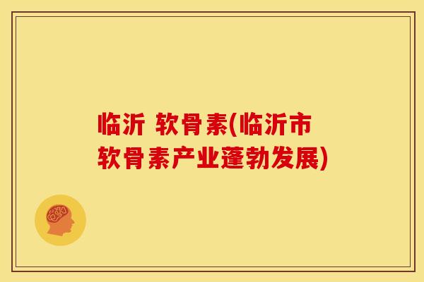 临沂 软骨素(临沂市软骨素产业蓬勃发展)