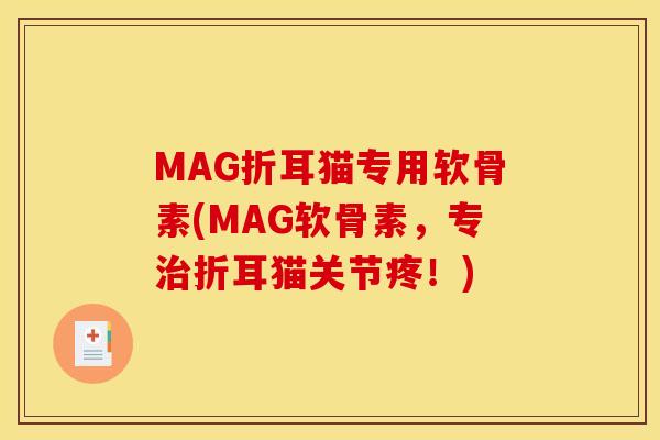 MAG折耳猫专用软骨素(MAG软骨素，专治折耳猫关节疼！)