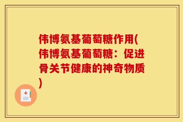 伟博氨基葡萄糖作用(伟博氨基葡萄糖：促进骨关节健康的神奇物质)