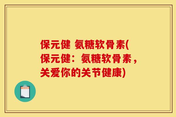 保元健 氨糖软骨素(保元健:氨糖软骨素,关爱你的关节健康)-第1张图片-关节骑士 保元健 氨糖软骨素(保元健:氨糖软骨素,关爱你的关节健康)-第1张图片-关节骑士