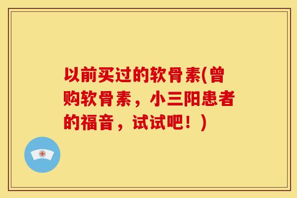 以前买过的软骨素(曾购软骨素，小三阳患者的福音，试试吧！)