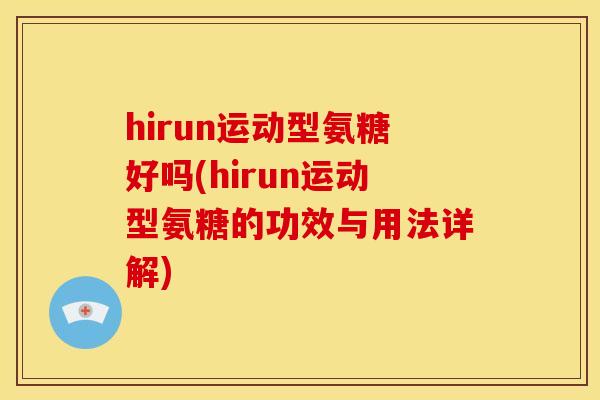 hirun运动型氨糖好吗(hirun运动型氨糖的功效与用法详解)-第1张图片-关节骑士