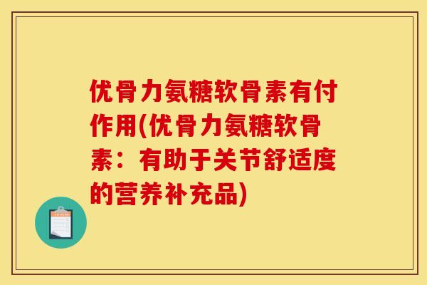 优骨力氨糖软骨素有付作用(优骨力氨糖软骨素：有助于关节舒适度的营养补充品)