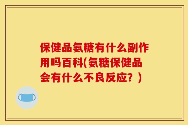 保健品氨糖有什么副作用吗百科(氨糖保健品会有什么不良反应？)