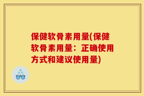 保健软骨素用量(保健软骨素用量：正确使用方式和建议使用量)