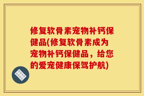 修复软骨素宠物补钙保健品(修复软骨素成为宠物补钙保健品，给您的爱宠健康保驾护航)