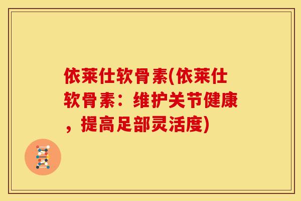 依莱仕软骨素(依莱仕软骨素：维护关节健康，提高足部灵活度)