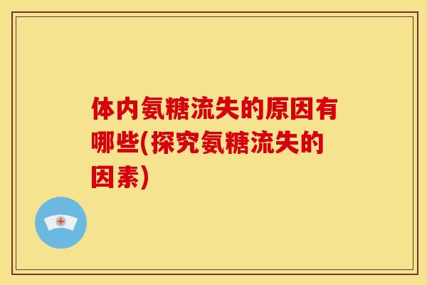 体内氨糖流失的原因有哪些(探究氨糖流失的因素)