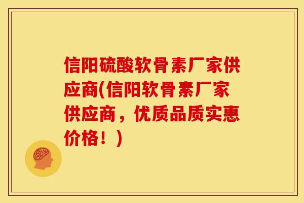 信阳硫酸软骨素厂家供应商(信阳软骨素厂家供应商，优质品质实惠价格！)-第1张图片-关节骑士