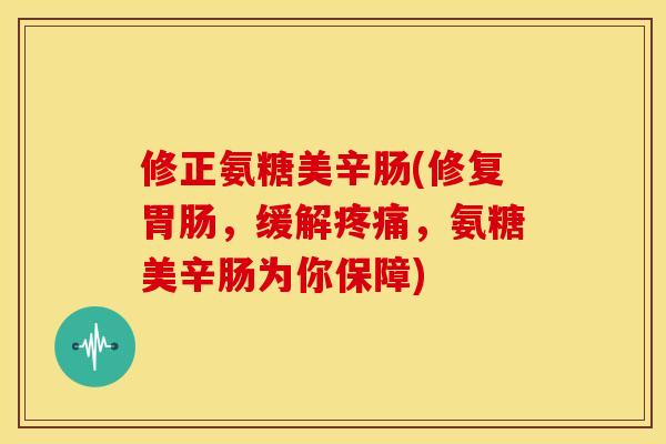 修正氨糖美辛肠(修复胃肠，缓解疼痛，氨糖美辛肠为你保障)-第1张图片-关节骑士