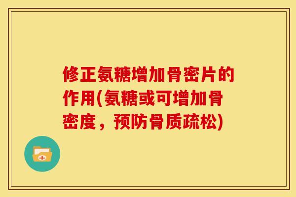 修正氨糖增加骨密片的作用(氨糖或可增加骨密度，预防骨质疏松)